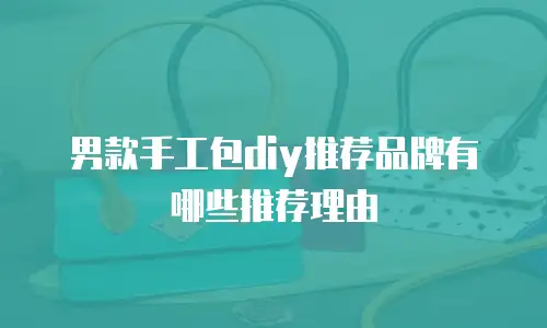 男款手工包diy推荐品牌有哪些推荐理由
