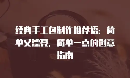 经典手工包制作推荐语：简单又漂亮，简单一点的创意指南