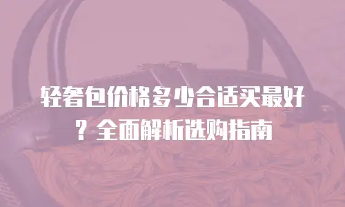 轻奢包价格多少合适买最好？全面解析选购指南