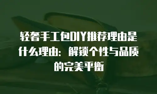 轻奢手工包DIY推荐理由是什么理由：解锁个性与品质的完美平衡