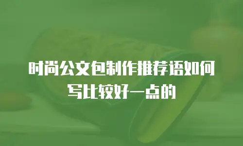 时尚公文包制作推荐语如何写比较好一点的