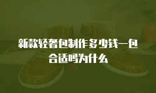 新款轻奢包制作多少钱一包合适吗为什么