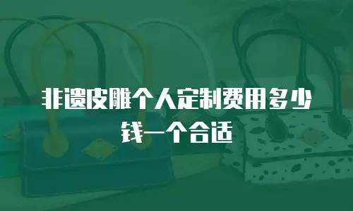 非遗皮雕个人定制费用多少钱一个合适