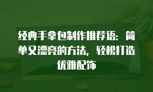 经典手拿包制作推荐语：简单又漂亮的方法，轻松打造优雅配饰