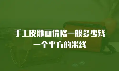 手工皮雕画价格一般多少钱一个平方的米线