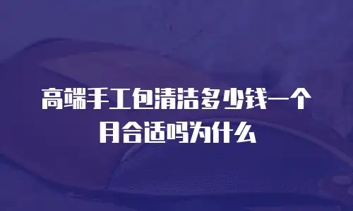 高端手工包清洁多少钱一个月合适吗为什么