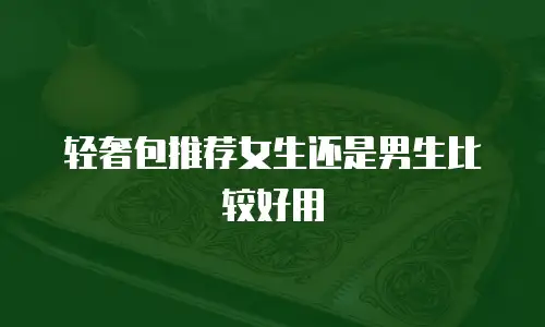 轻奢包推荐女生还是男生比较好用