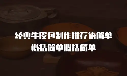 经典牛皮包制作推荐语简单概括简单概括简单