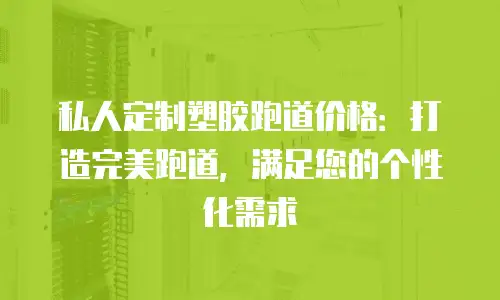 私人定制塑胶跑道价格：打造完美跑道，满足您的个性化需求