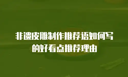 非遗皮雕制作推荐语如何写的好看点推荐理由