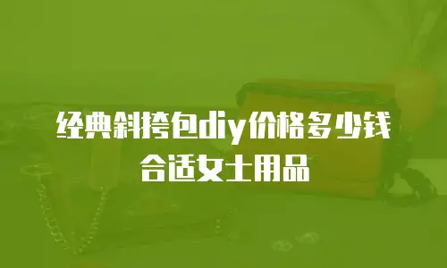 经典斜挎包diy价格多少钱合适女士用品