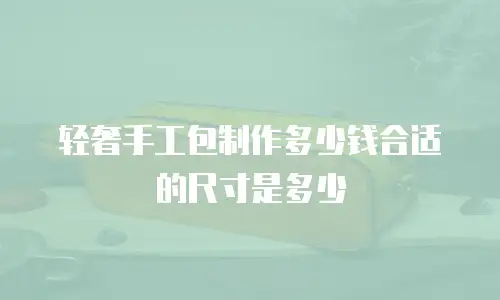 轻奢手工包制作多少钱合适的尺寸是多少