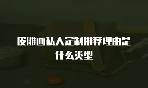 皮雕画私人定制推荐理由是什么类型