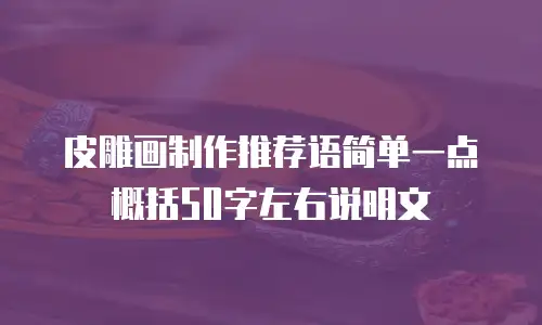 皮雕画制作推荐语简单一点概括50字左右说明文
