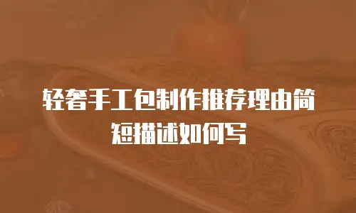 轻奢手工包制作推荐理由简短描述如何写