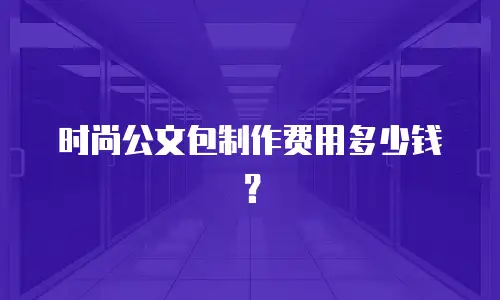 时尚公文包制作费用多少钱？