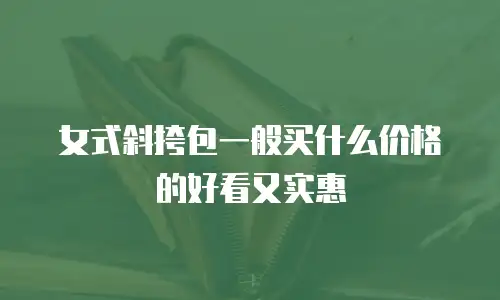 女式斜挎包一般买什么价格的好看又实惠