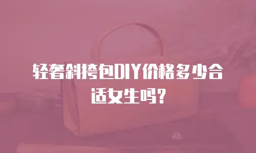 轻奢斜挎包DIY价格多少合适女生吗？