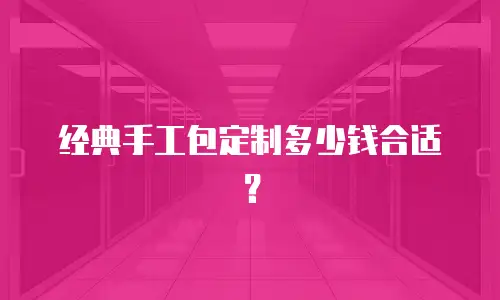 经典手工包定制多少钱合适？