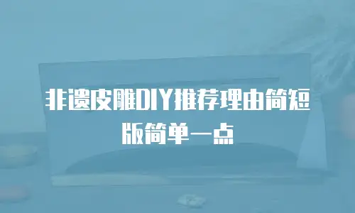 非遗皮雕DIY推荐理由简短版简单一点