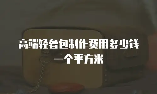 高端轻奢包制作费用多少钱一个平方米