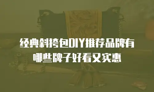 经典斜挎包DIY推荐品牌有哪些牌子好看又实惠