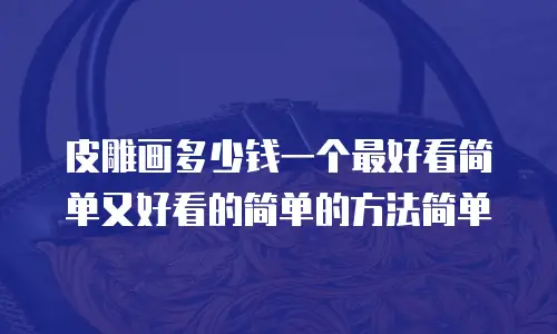 皮雕画多少钱一个最好看简单又好看的简单的方法简单