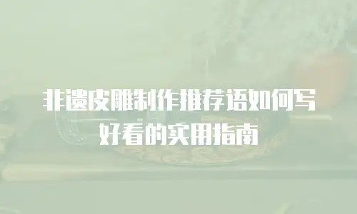 非遗皮雕制作推荐语如何写好看的实用指南