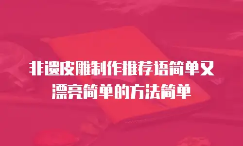 非遗皮雕制作推荐语简单又漂亮简单的方法简单