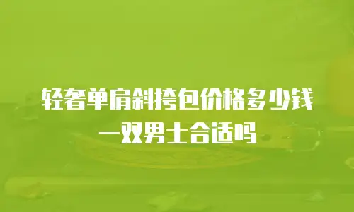 轻奢单肩斜挎包价格多少钱一双男士合适吗