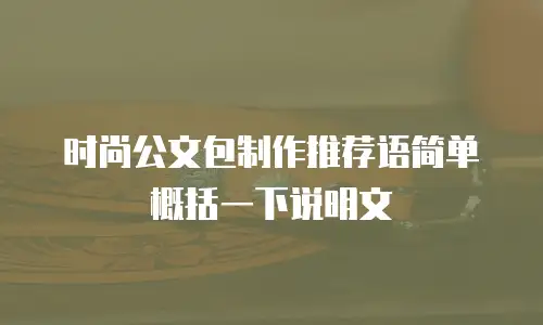 时尚公文包制作推荐语简单概括一下说明文