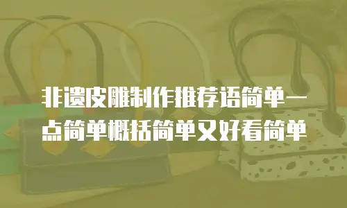 非遗皮雕制作推荐语简单一点简单概括简单又好看简单