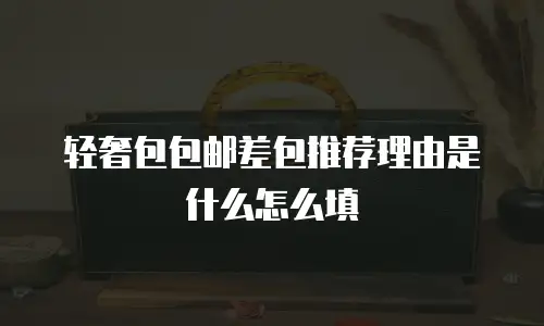 轻奢包包邮差包推荐理由是什么怎么填