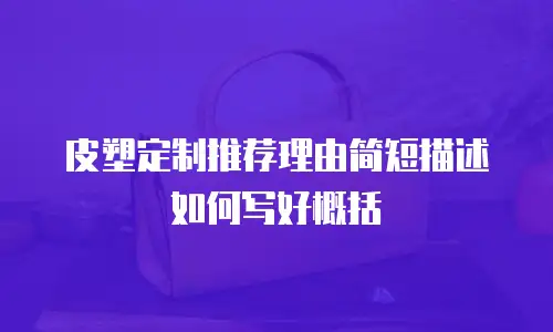 皮塑定制推荐理由简短描述如何写好概括
