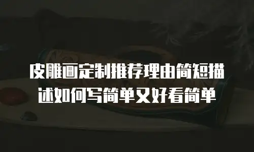 皮雕画定制推荐理由简短描述如何写简单又好看简单