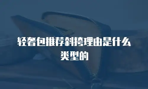 轻奢包推荐斜挎理由是什么类型的