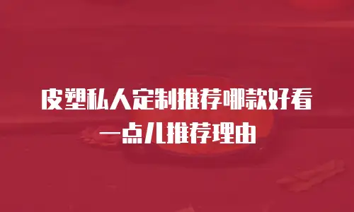 皮塑私人定制推荐哪款好看一点儿推荐理由