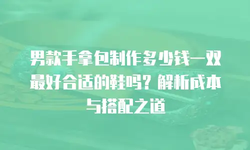 男款手拿包制作多少钱一双最好合适的鞋吗？解析成本与搭配之道