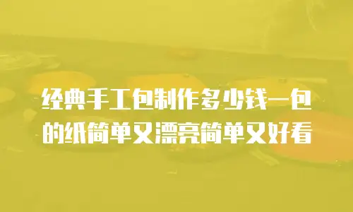 经典手工包制作多少钱一包的纸简单又漂亮简单又好看