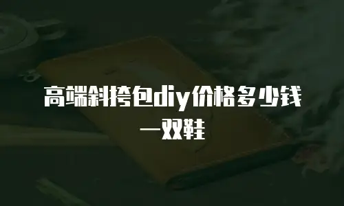 高端斜挎包diy价格多少钱一双鞋