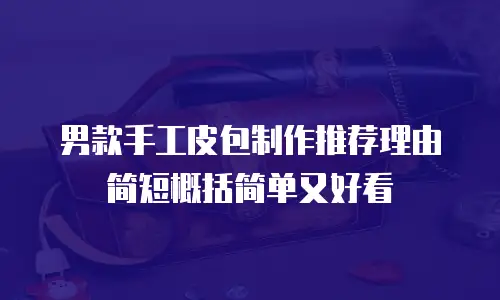 男款手工皮包制作推荐理由简短概括简单又好看