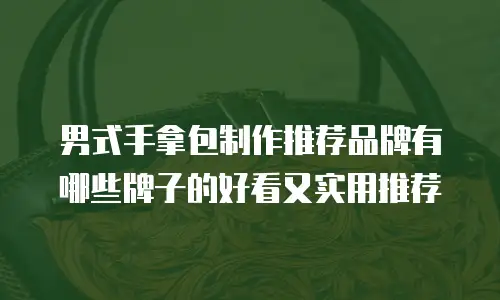 男式手拿包制作推荐品牌有哪些牌子的好看又实用推荐