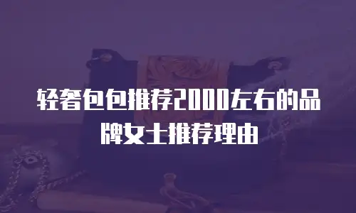 轻奢包包推荐2000左右的品牌女士推荐理由