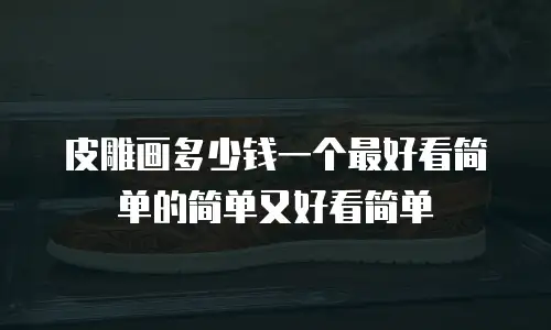 皮雕画多少钱一个最好看简单的简单又好看简单