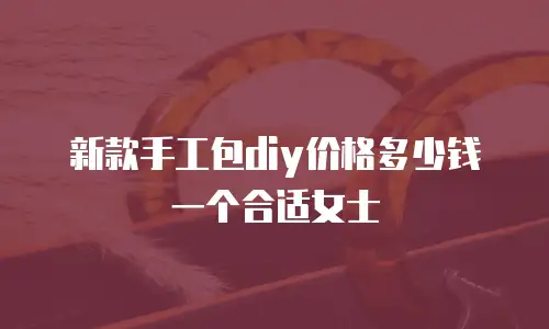 新款手工包diy价格多少钱一个合适女士