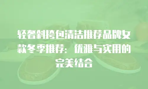 轻奢斜挎包清洁推荐品牌女款冬季推荐：优雅与实用的完美结合