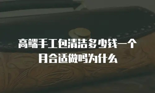 高端手工包清洁多少钱一个月合适做吗为什么