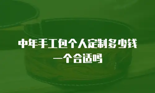 中年手工包个人定制多少钱一个合适吗