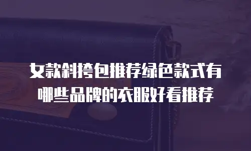 女款斜挎包推荐绿色款式有哪些品牌的衣服好看推荐