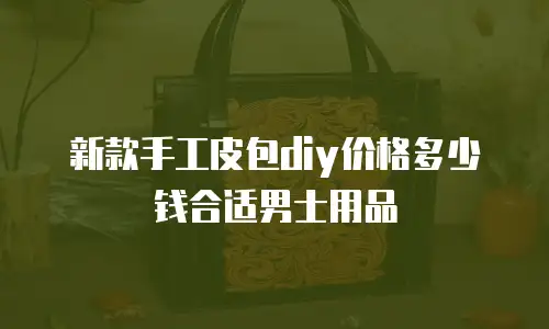 新款手工皮包diy价格多少钱合适男士用品